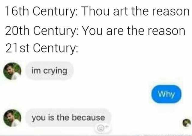 16th-century-thou-art-the-reason-20th-century-you-are-the-reason-21st-century-im-crying-why-you-is-the-because-sEaSz